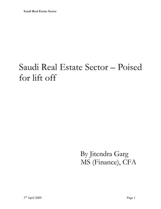 Saudi Real Estate Sector




Saudi Real Estate Sector – Poised
for lift off




                            By Jitendra Garg
                            MS (Finance), CFA



 3rd April 2009                           Page 1
 