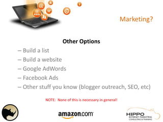 Marketing?
Other Options
– Build a list
– Build a website
– Google AdWords
– Facebook Ads
– Other stuff you know (blogger outreach, SEO, etc)
NOTE: None of this is necessary in general!
 