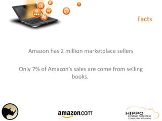 Facts
Amazon has 2 million marketplace sellers
Only 7% of Amazon’s sales are come from selling
books.
 