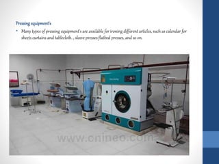 Pressingequipment's
• Many types of pressing equipment's are available for ironing different articles, such as calendar for
sheets curtains and tablecloth. , sleeve presses flatbed presses, and so on.
 