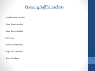 OperatingStaff/Attendants
• Uniform Room Attendant
• Linen Room Attendant
• Guest Room Attendant
• Storekeeper
• Public Area Attendants
• Night Shift Attendants
• Room Attendants
 