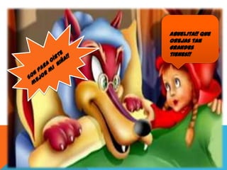 Abuelita!! Que
orejas tan
grandes
tienes!!

 