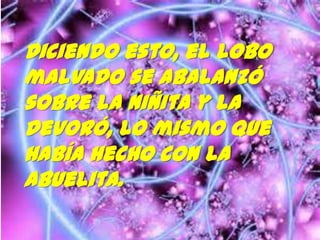 Diciendo esto, el lobo
malvado se abalanzó
sobre la niñita y la
devoró, lo mismo que
había hecho con la
abuelita.

 