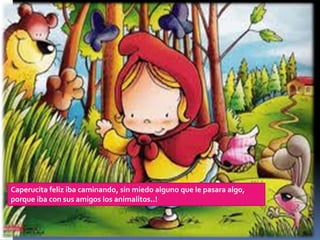 Caperucita feliz iba caminando, sin miedo alguno que le pasara algo,
porque iba con sus amigos los animalitos..!

 
