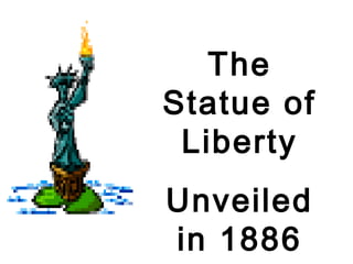 The
Statue of
Liberty
Unveiled
in 1886
 