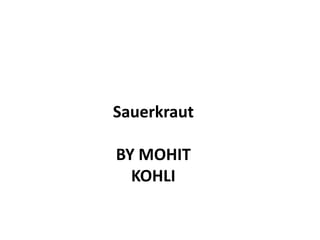 Sauerkraut
BY MOHIT
KOHLI
 