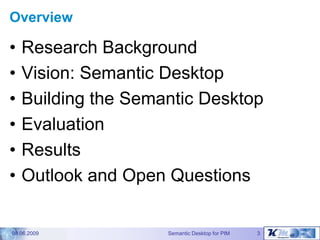 Overview

•   Research Background
•   Vision: Semantic Desktop
•   Building the Semantic Desktop
•   Evaluation
•   Result...