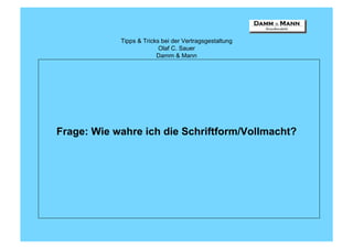 Tipps & Tricks bei der Vertragsgestaltung
                          Olaf C. Sauer
                         Damm & Mann




Frage: Wie wahre ich die Schriftform/Vollmacht?
 