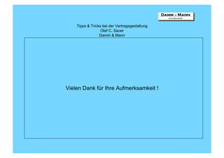 Tipps & Tricks bei der Vertragsgestaltung
                  Olaf C. Sauer
                 Damm & Mann




Vielen Dank für Ihre Aufmerksamkeit !
 