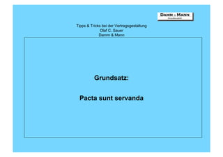 Tipps & Tricks bei der Vertragsgestaltung
              Olaf C. Sauer
             Damm & Mann




          Grundsatz:


 Pacta sunt servanda
 