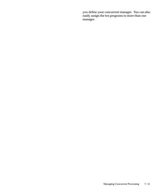 7– 51Managing Concurrent Processing
you define your concurrent manager. You can also
easily assign the ten programs to more than one
manager.
 