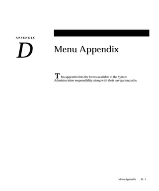 A P P E N D I X
D
T
D – 1Menu Appendix
Menu Appendix
his appendix lists the forms available in the System
Administration responsibility along with their navigation paths.
 