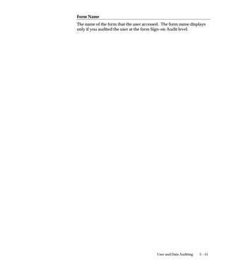 3 – 15User and Data Auditing
Form Name
The name of the form that the user accessed. The form name displays
only if you audited the user at the form Sign–on Audit level.
 