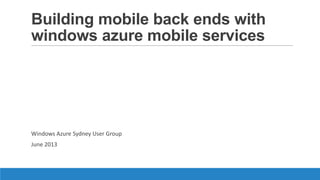 Building mobile back ends with
windows azure mobile services
Windows Azure Sydney User Group
June 2013
 