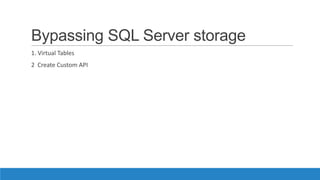Bypassing SQL Server storage
1. Virtual Tables
2 Create Custom API
 