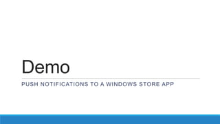 Demo
PUSH NOTIFICATIONS TO A WINDOWS STORE APP
 