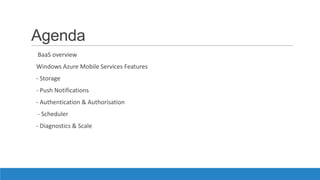 Agenda
BaaS overview
Windows Azure Mobile Services Features
- Storage
- Push Notifications
- Authentication & Authorisation
- Scheduler
- Diagnostics & Scale
 