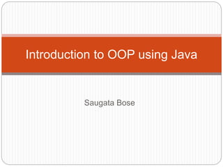 Saugata Bose
Introduction to OOP using Java
 
