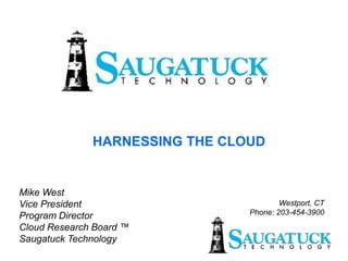 HARNESSING THE CLOUD


Mike West
                                        Westport, CT
Vice President
                                Phone: 203-454-3900
Program Director
Cloud Research Board ™
Saugatuck Technology
 