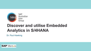 Discover and utilise Embedded
Analytics in S/4HANA
Dr. Paul Hawking
 