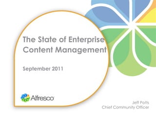 The State of Enterprise Content ManagementSeptember 2011 Jeff Potts Chief Community Officer 