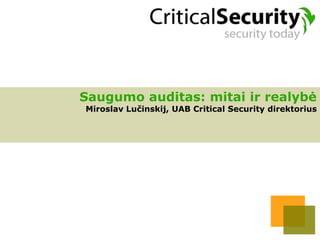 Saugumo auditas: mitai ir realybė
Miroslav Lučinskij, UAB Critical Security direktorius
 