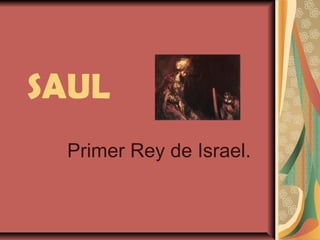 SAUL
Primer Rey de Israel.
 