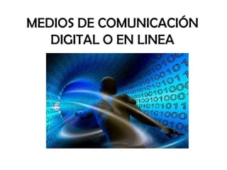MEDIOS DE COMUNICACIÓN
   DIGITAL O EN LINEA
 