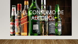 EL CONSUMO DE
ALCOHOL
 
