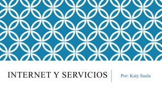 INTERNET Y SERVICIOS Por: Katy Saula
 