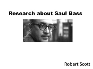 Research about Saul Bass




                  Robert Scott
 