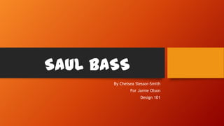 SAUL BASS
By Chelsea Slessor-Smith
For Jamie Olson
Design 101
 