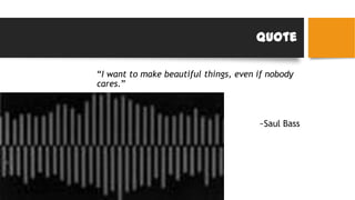 Quote
“I want to make beautiful things, even if nobody
cares.”
~Saul Bass
 