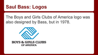 Saul Bass: Logos
The Boys and Girls Clubs of America logo was
also designed by Bass, but in 1978.
 