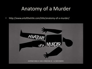 Anatomy of a Murder
• http://www.artofthetitle.com/title/anatomy-of-a-murder/
 