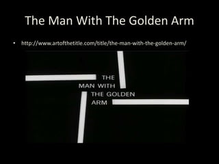 The Man With The Golden Arm
• http://www.artofthetitle.com/title/the-man-with-the-golden-arm/
 