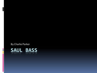 SAUL BASS
By Charlie Parker
 