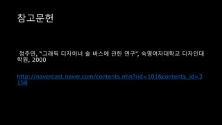 참고문헌
정주연, “그래픽 디자이너 솔 바스에 관한 연구”, 숙명여자대학교 디자인대
학원, 2000
http://navercast.naver.com/contents.nhn?rid=101&contents_id=3
158
 