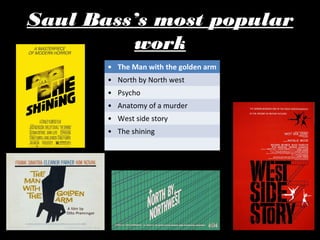 Saul Bass’s most popular
         work
       • The Man with the golden arm
       • North by North west
       • Psycho
       • Anatomy of a murder
       • West side story
       • The shining
 
