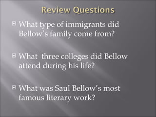 What type of immigrants did Bellow’s family come from? What  three colleges did Bellow attend during his life? What was Saul Bellow’s most famous literary work? 