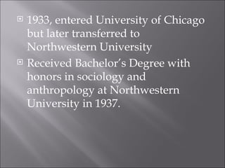 1933, entered University of Chicago but later transferred to Northwestern University Received Bachelor’s Degree with honors in sociology and anthropology at Northwestern University in 1937. 