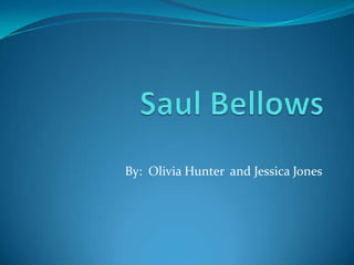 Saul Bellows By:  Olivia Hunter  and Jessica Jones 