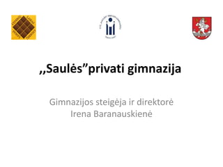 ,,Saulės”privati gimnazija

 Gimnazijos steigėja ir direktorė
     Irena Baranauskienė
 