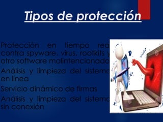 Tipos de protección
Protección en tiempo real
contra spyware, virus, rootkits y
otro software malintencionado
Análisis y limpieza del sistema
en línea
Servicio dinámico de firmas
Análisis y limpieza del sistema
sin conexión
 