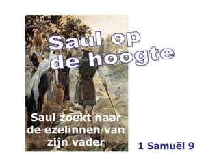 Saul op  de hoogte 1 Samuël 9 Saul zoekt naar de ezelinnen van zijn vader 