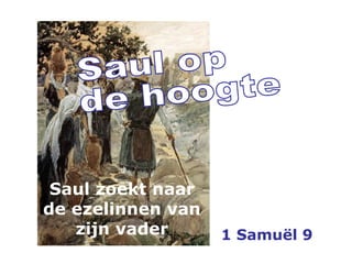 1 Samuël 9
Saul zoekt naar
de ezelinnen van
zijn vader
 