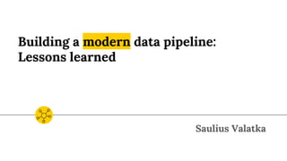 Building a modern data pipeline:
Lessons learned
Saulius Valatka
 