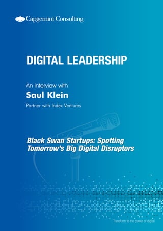 Black Swan Startups: Spotting
Tomorrow’s Big Digital Disruptors
An interview with
Transform to the power of digital
Saul Klein
Partner with Index Ventures
 