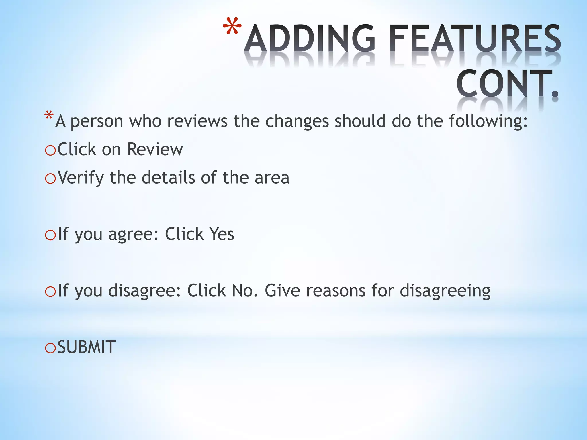*
*A person who reviews the changes should do the following:
oClick on Review
oVerify the details of the area
oIf you agree: Click Yes
oIf you disagree: Click No. Give reasons for disagreeing
oSUBMIT