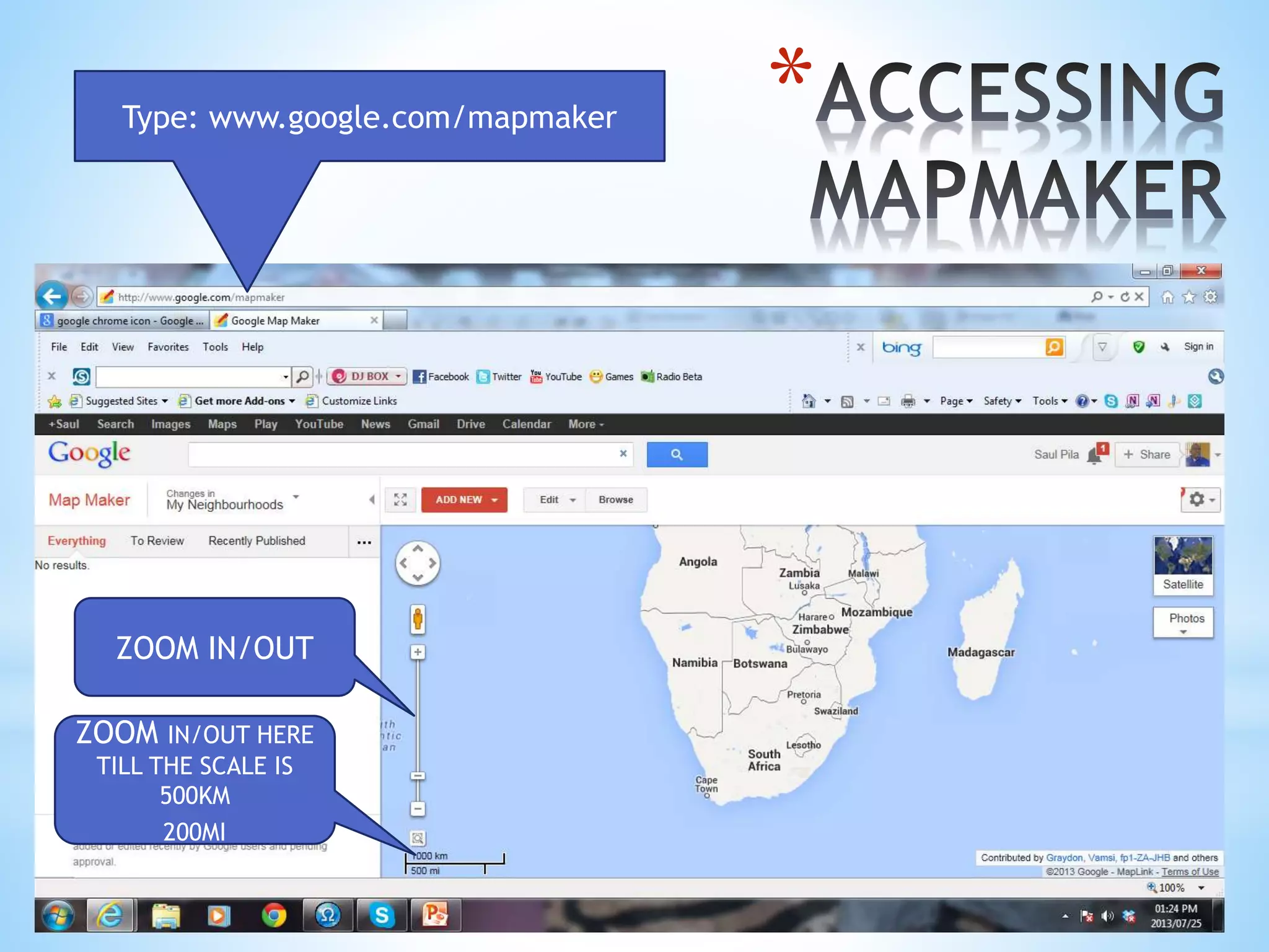*Type: www.google.com/mapmaker
ZOOM IN/OUT
ZOOM IN/OUT HERE
TILL THE SCALE IS
500KM
200MI